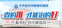 齐齐哈尔看男科哪家医院好？齐齐哈尔中都医院男科